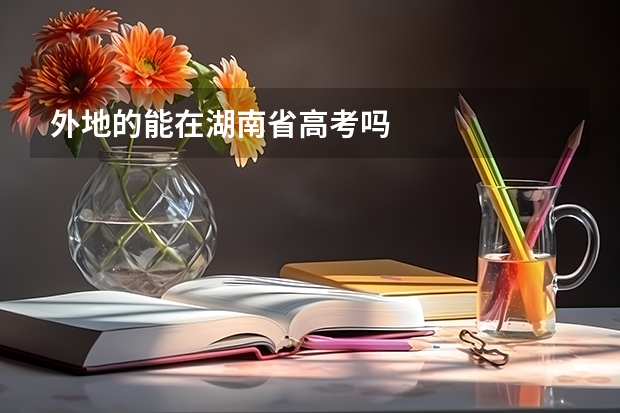 外地的能在湖南省高考吗