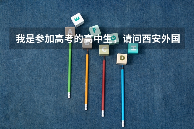 我是参加高考的高中生，请问西安外国语大学，大连外国语大学哪个好