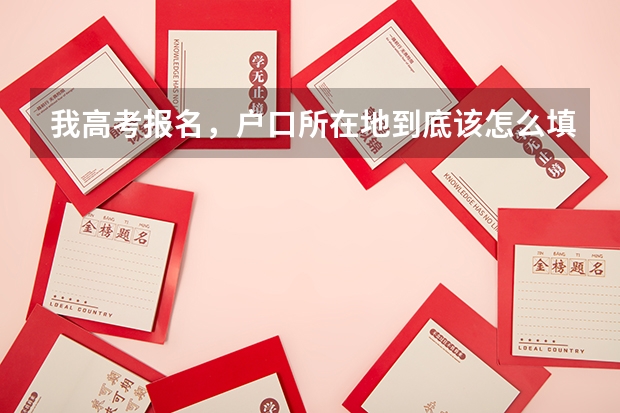 我高考报名，户口所在地到底该怎么填。
