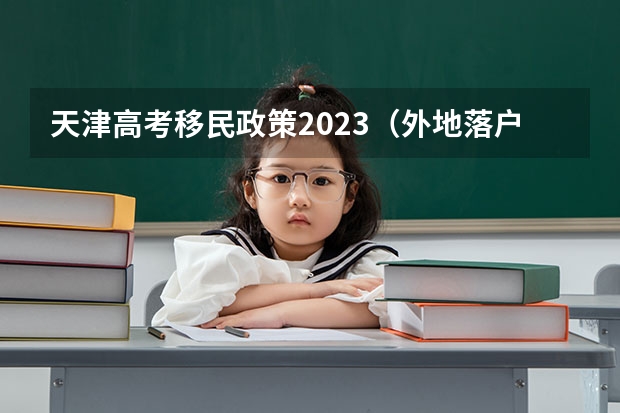 天津高考移民政策2023（外地落户天津高考政策）