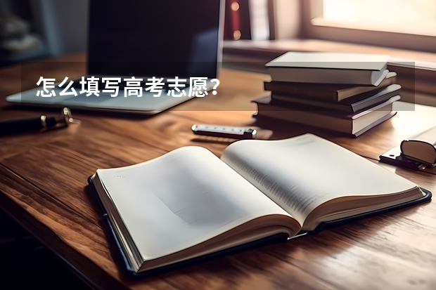 怎么填写高考志愿？