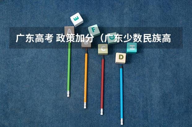 广东高考 政策加分（广东少数民族高考加分）