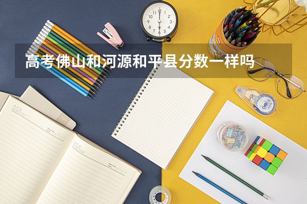 高考佛山和河源和平县分数一样吗
