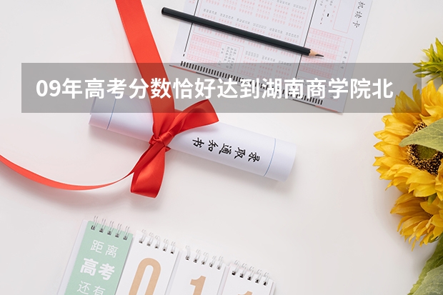 09年高考分数恰好达到湖南商学院北津学院录取分数线怎么办?