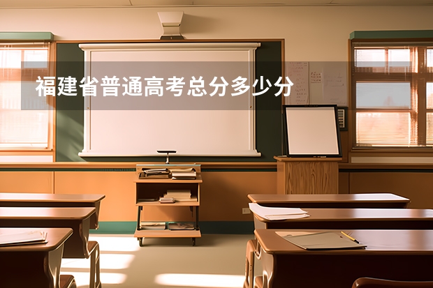 福建省普通高考总分多少分