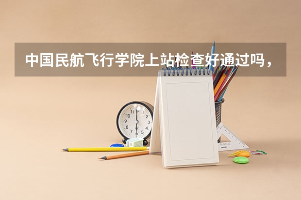 中国民航飞行学院上站检查好通过吗， 本人身体正常， 空军招飞的体检通过了，民航还没有来初检，应该是...