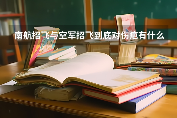 南航招飞与空军招飞到底对伤疤有什么要求