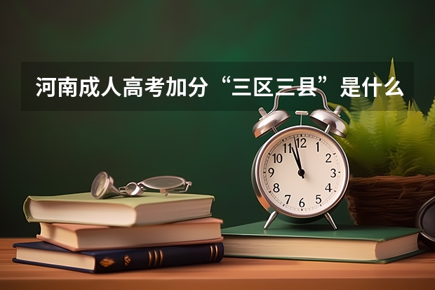 河南成人高考加分“三区三县”是什么意思