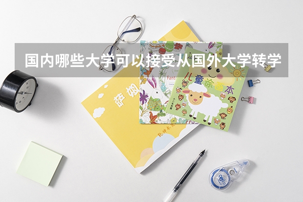 国内哪些大学可以接受从国外大学转学回国念书的中国留学生