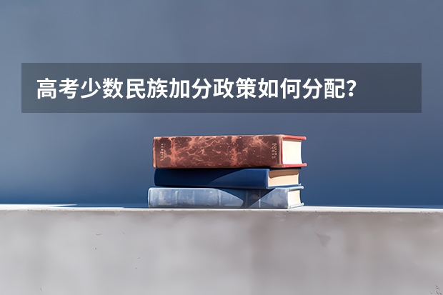 高考少数民族加分政策如何分配？