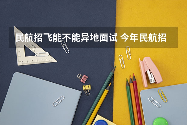 民航招飞能不能异地面试 今年民航招飞了，我报的是东航的，到了飞院后能不能换航空公司