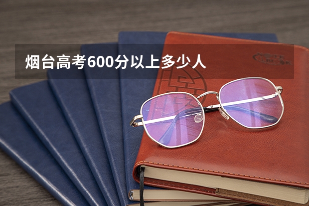 烟台高考600分以上多少人