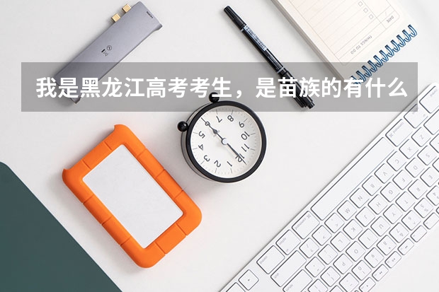 我是黑龙江高考考生，是苗族的有什么好处