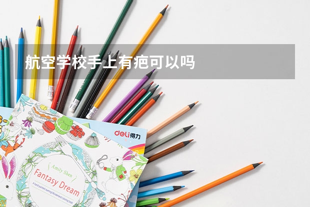 航空学校手上有疤可以吗