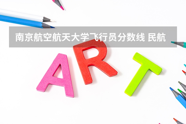 南京航空航天大学飞行员分数线 民航飞行员必须是航空大学毕业才能去参加招飞么？