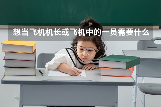 想当飞机机长或飞机中的一员需要什么条件