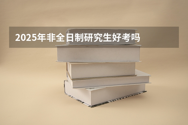 2025年非全日制研究生好考吗