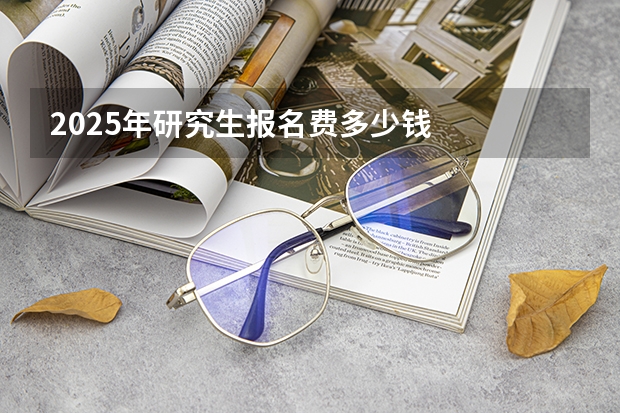 2025年研究生报名费多少钱