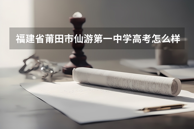 福建省莆田市仙游第一中学高考怎么样?