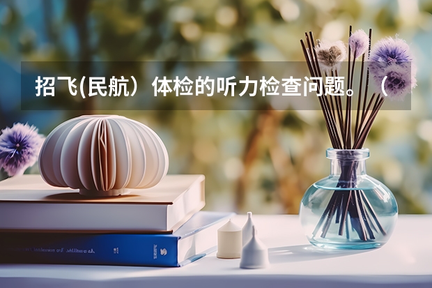 招飞(民航）体检的听力检查问题。（民用航空招收飞行学生体检鉴定规范）