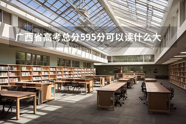 广西省高考总分595分可以读什么大学