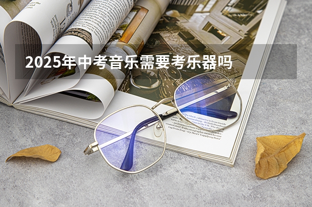 2025年中考音乐需要考乐器吗