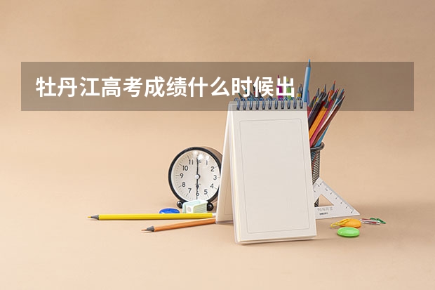 牡丹江高考成绩什么时候出
