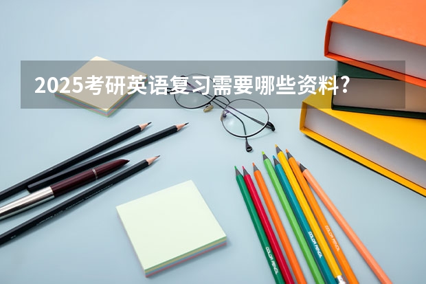 2025考研英语复习需要哪些资料?
