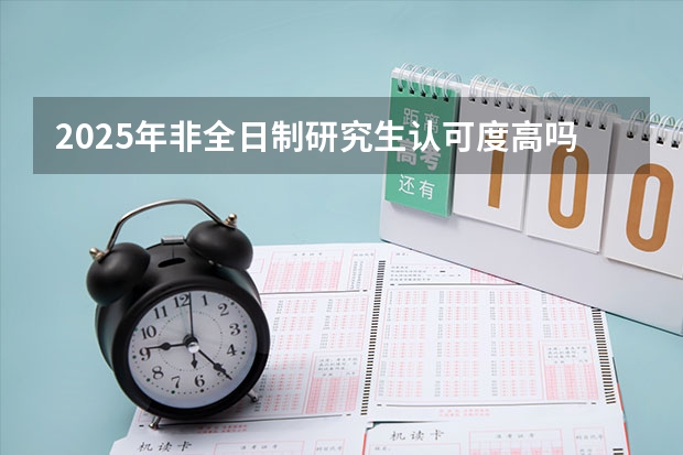 2025年非全日制研究生认可度高吗