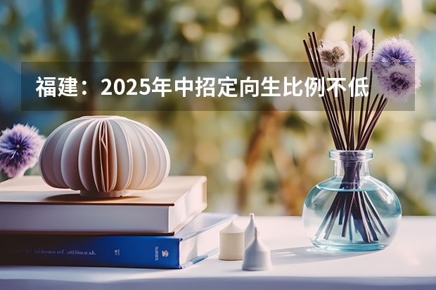 福建：2025年中招定向生比例不低于70%（2025年福建高考人数）