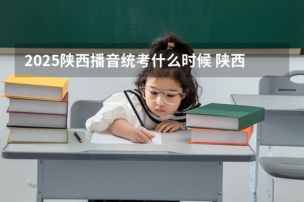 2025陕西播音统考什么时候 陕西2025年随迁子女高考政策?