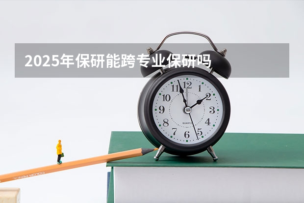 2025年保研能跨专业保研吗