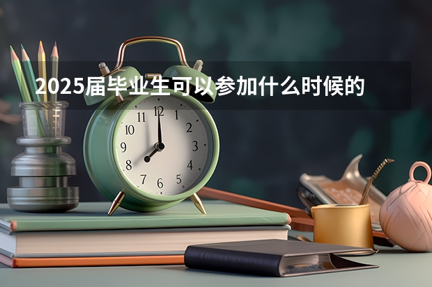 2025届毕业生可以参加什么时候的江苏省考