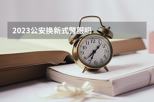 2023公安换新式警服吗