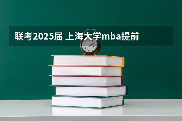 联考2025届 上海大学mba提前面试/2025上大提面预面试全日制非全在职申请流程