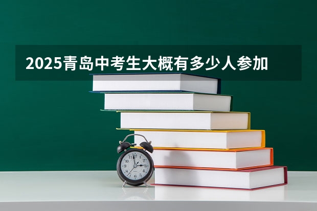 2025青岛中考生大概有多少人参加