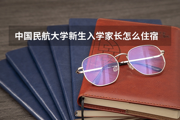 中国民航大学新生入学家长怎么住宿
