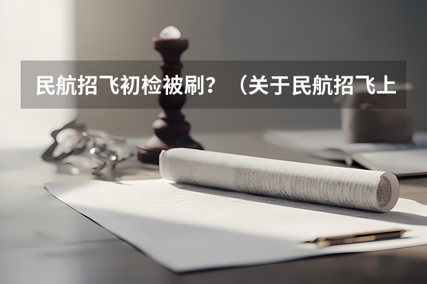 民航招飞初检被刷?(关于民航招飞上站体检的问题)