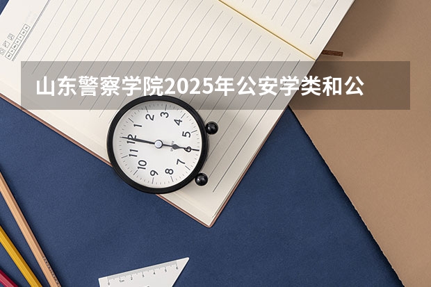 山东警察学院2025年公安学类和公安技术类各招生多少人?