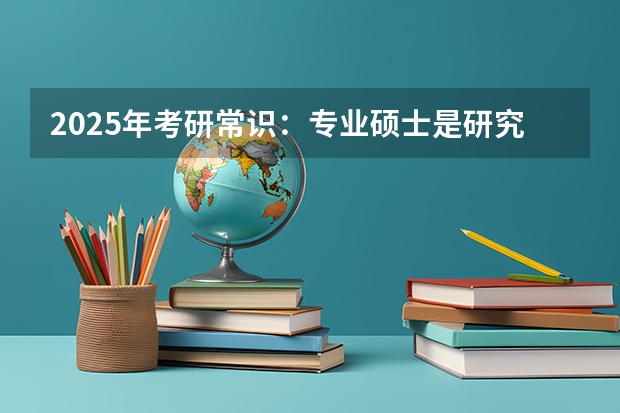 2025年考研常识：专业硕士是研究生吗
