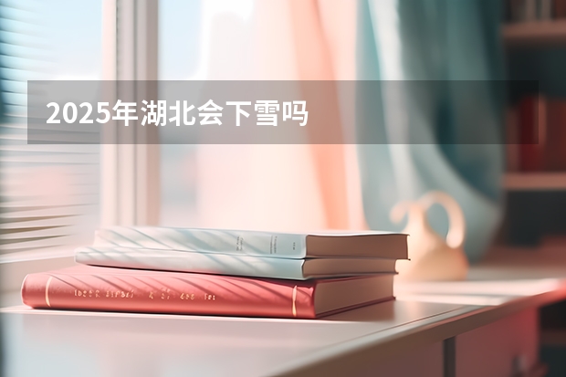 2025年湖北会下雪吗