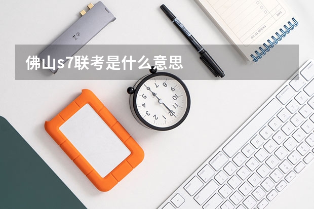 佛山s7联考是什么意思