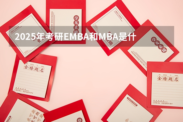 2025年考研EMBA和MBA是什么意思