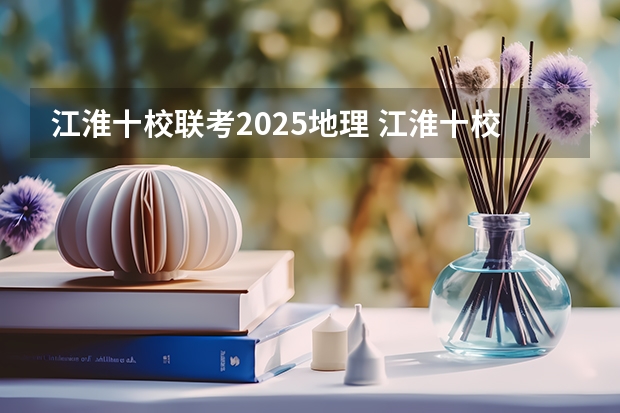 江淮十校联考2025地理 江淮十校联考成绩查询
