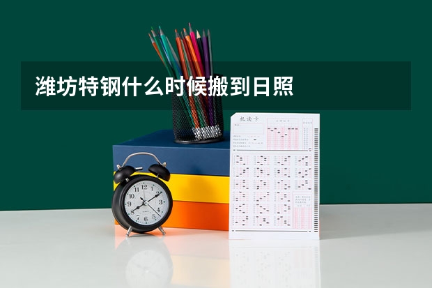潍坊特钢什么时候搬到日照