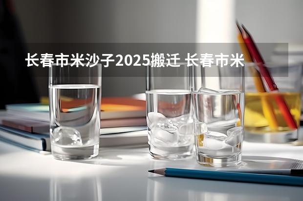 长春市米沙子2025搬迁 长春市米沙子2025搬迁