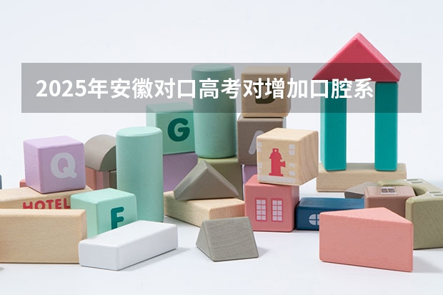 2025年安徽对口高考对增加口腔系本科吗