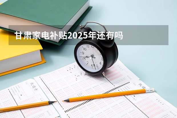 甘肃家电补贴2025年还有吗