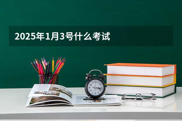 2025年1月3号什么考试