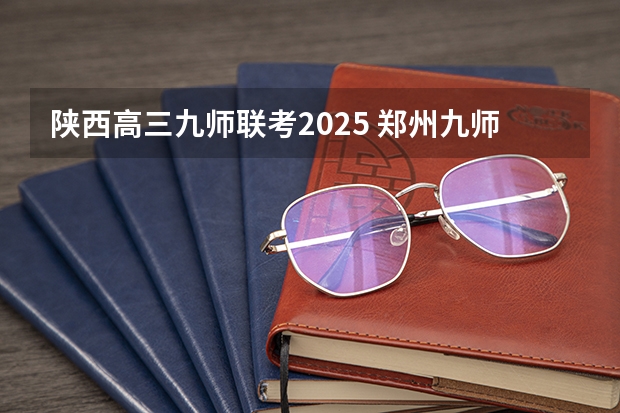 陕西高三九师联考2025 郑州九师联考都有哪几个学校
